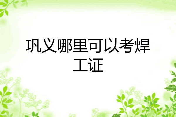 巩义哪里可以考焊工证