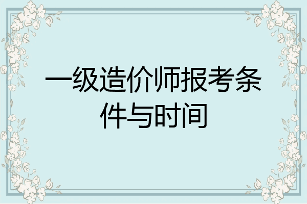 一级造价师报考条件与时间