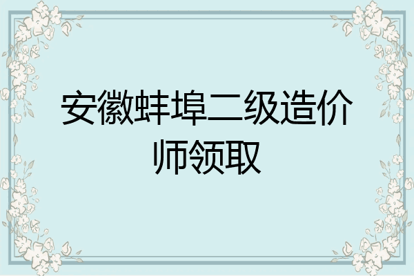 安徽蚌埠二级造价师领取