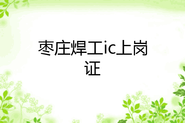 枣庄焊工ic上岗证
