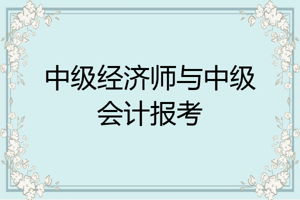 中级经济师与中级会计报考