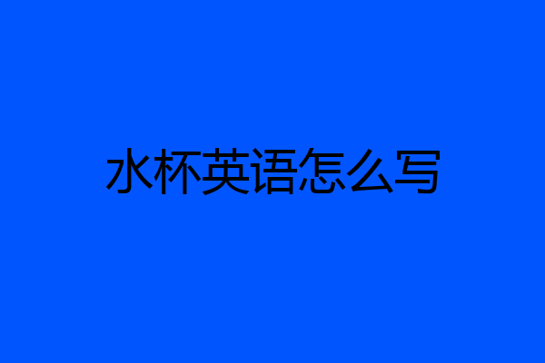 水杯英语怎么写