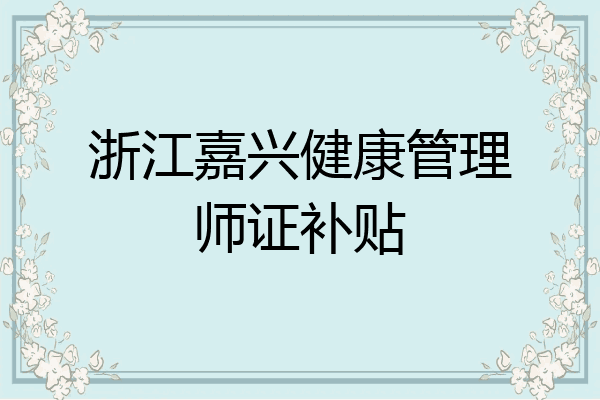 浙江嘉兴健康管理师证补贴