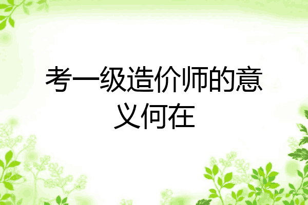 考一级造价师的意义何在