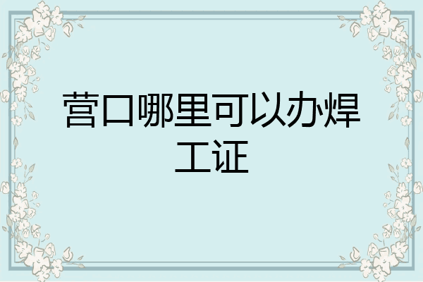营口哪里可以办焊工证