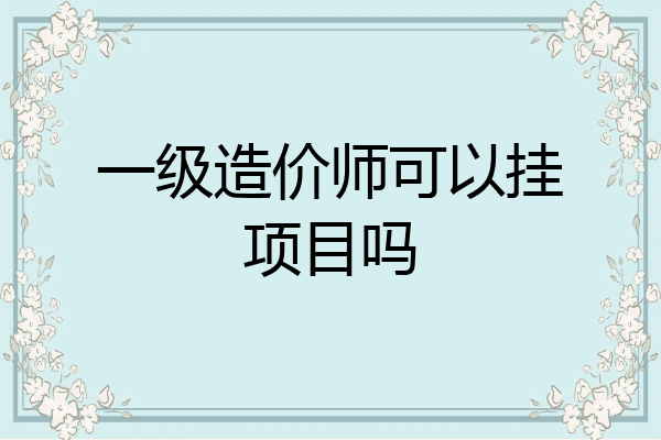 一级造价师可以挂项目吗