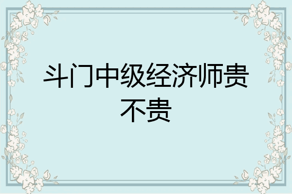 斗门中级经济师贵不贵