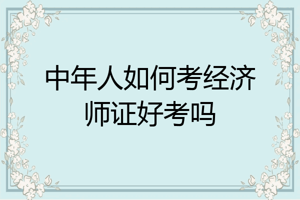 中年人如何考经济师证好考吗