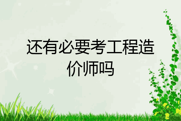还有必要考工程造价师吗