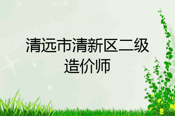 清远市清新区二级造价师