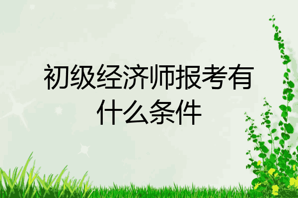 初级经济师报考有什么条件