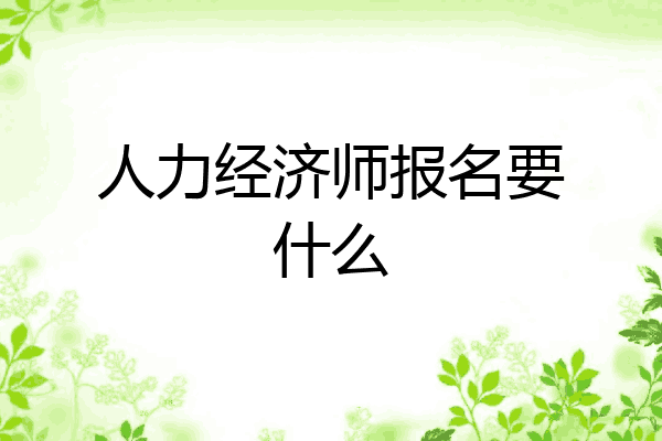 人力经济师报名要什么