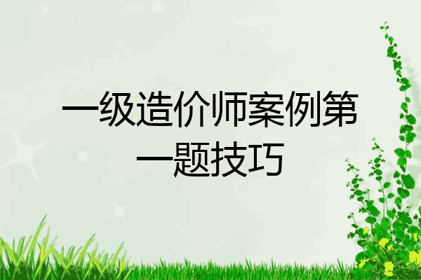 一级造价师案例第一题技巧