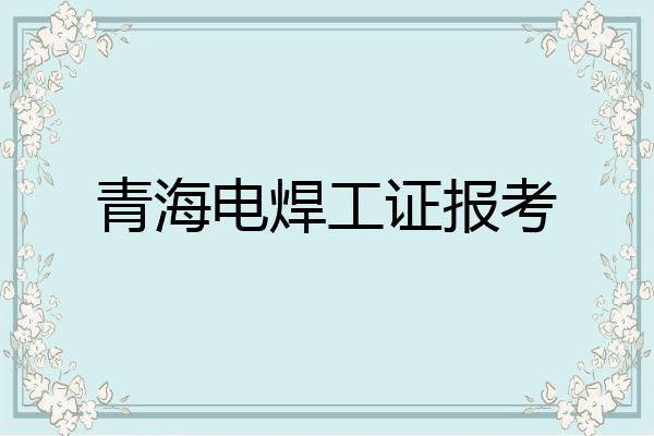 青海电焊工证报考