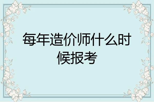 每年造价师什么时候报考