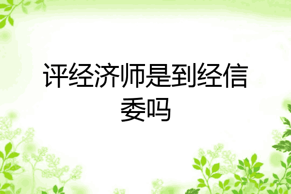 评经济师是到经信委吗