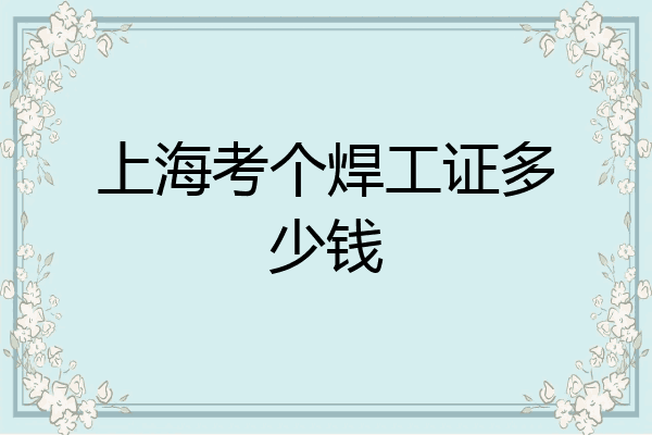 上海考个焊工证多少钱