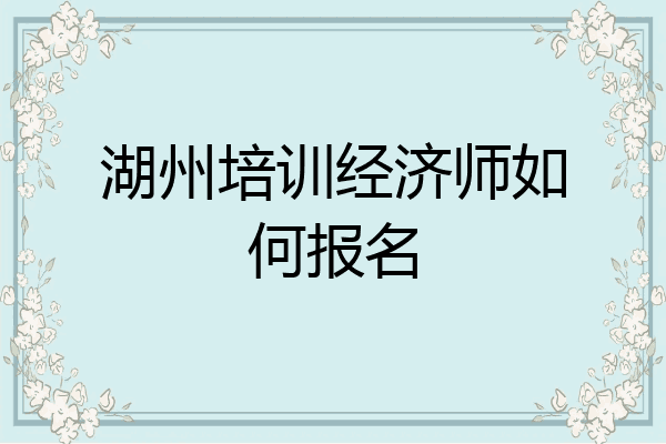 湖州培训经济师如何报名