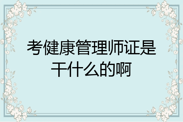 考健康管理师证是干什么的啊