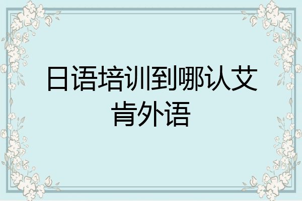 日语培训到哪认艾肯外语
