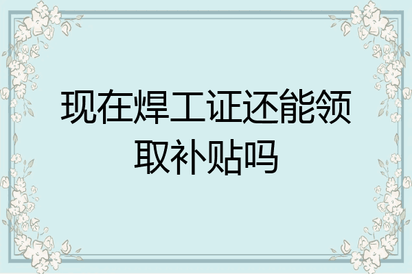 现在焊工证还能领取补贴吗