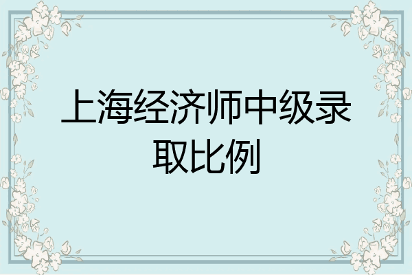 上海经济师中级录取比例