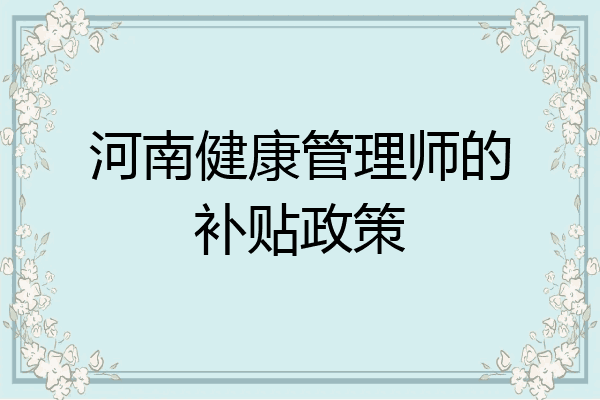 河南健康管理师的补贴政策