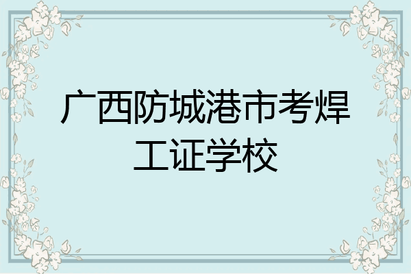 广西防城港市考焊工证学校