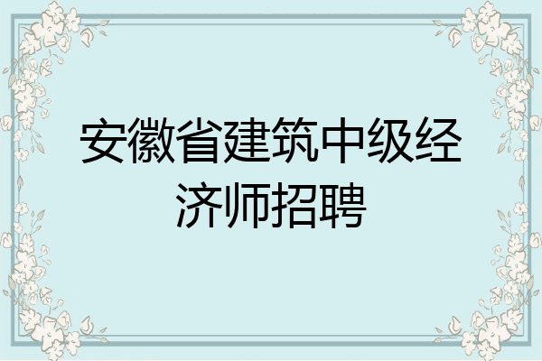 安徽省建筑中级经济师招聘