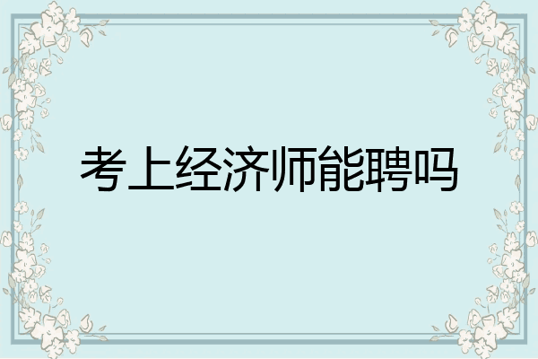 考上经济师能聘吗