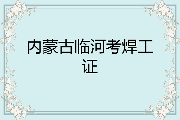 内蒙古临河考焊工证