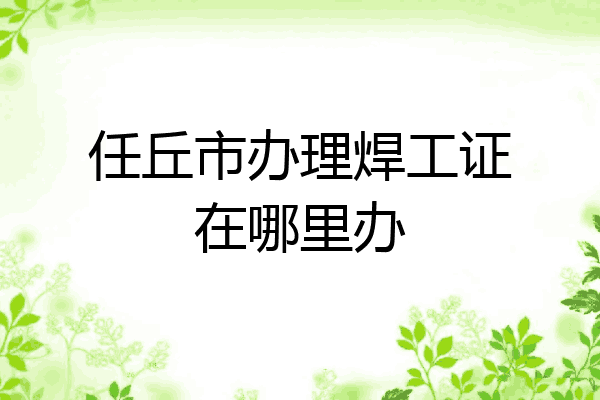 任丘市办理焊工证在哪里办