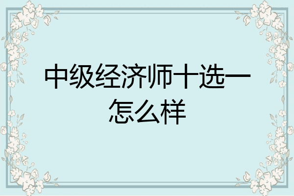 中级经济师十选一怎么样