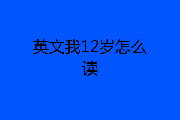 英文我12岁怎么读