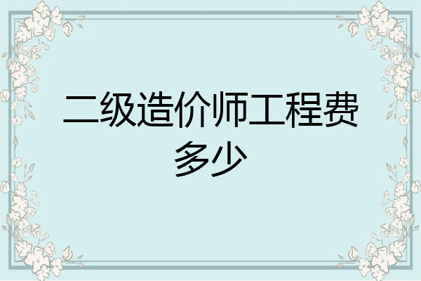 二级造价师工程费多少