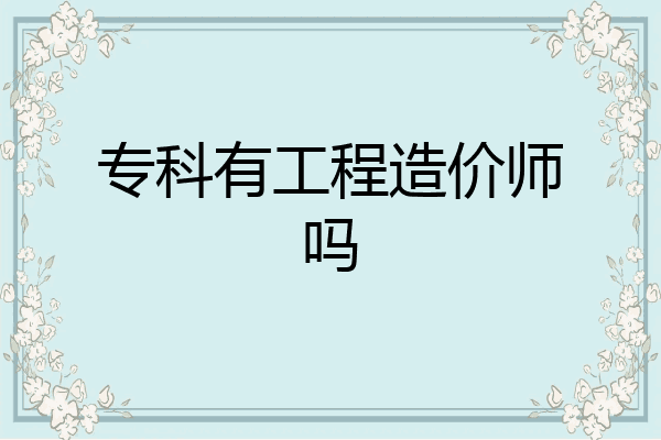 专科有工程造价师吗
