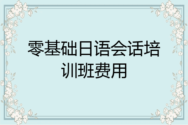 零基础日语会话培训班费用