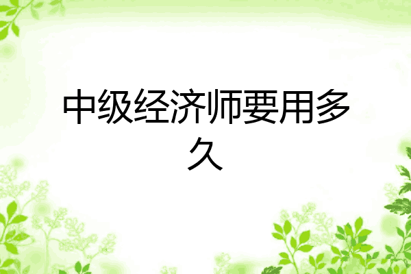 中级经济师要用多久