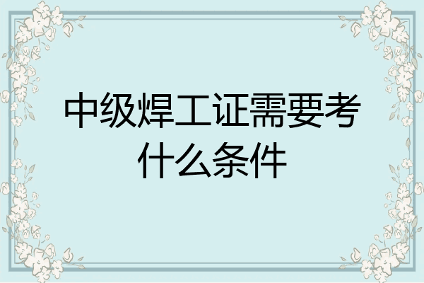 中级焊工证需要考什么条件