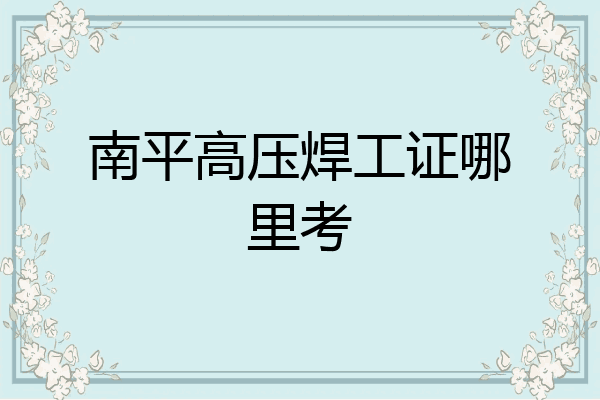 南平高压焊工证哪里考