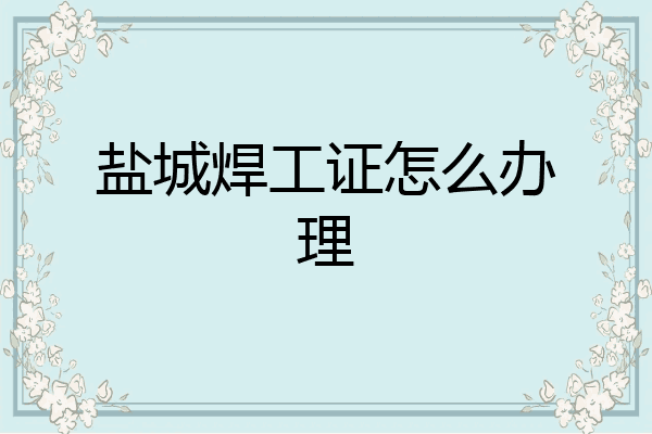 盐城焊工证怎么办理
