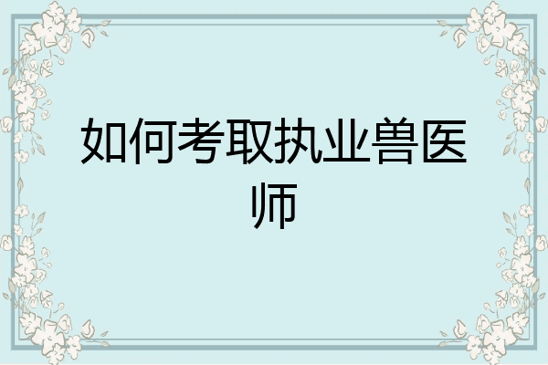 如何考取执业兽医师