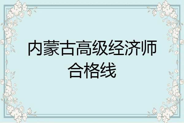 内蒙古高级经济师合格线