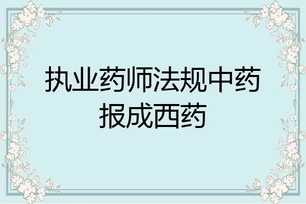执业药师法规中药报成西药