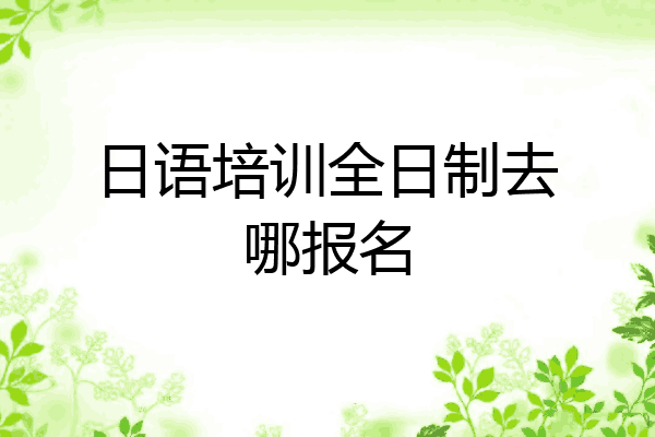 日语培训全日制去哪报名