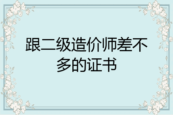 跟二级造价师差不多的证书