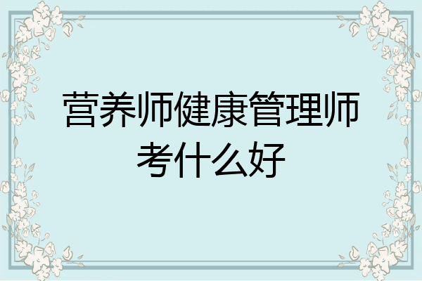 营养师健康管理师考什么好