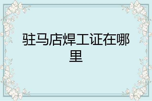 驻马店焊工证在哪里