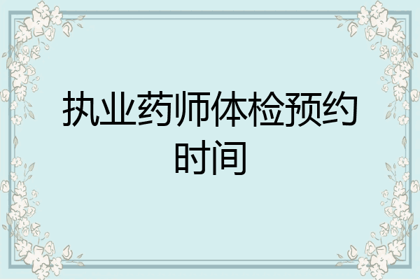 执业药师体检预约时间