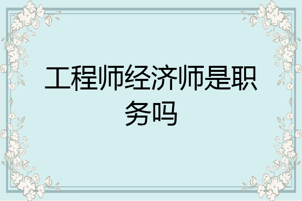 工程师经济师是职务吗